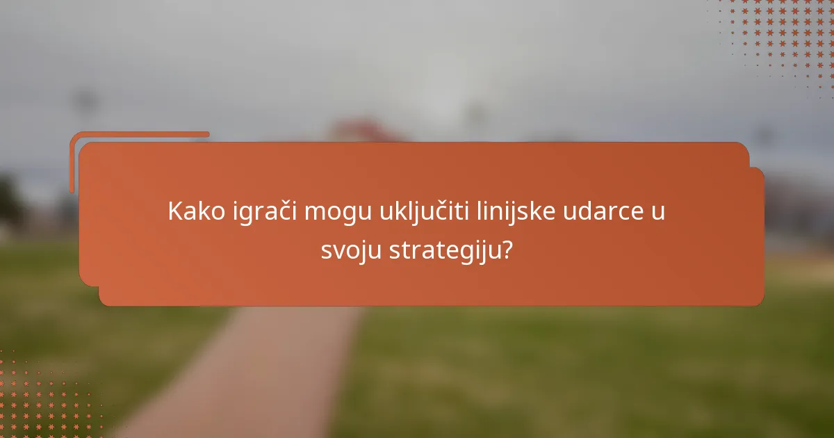 Kako igrači mogu uključiti linijske udarce u svoju strategiju?