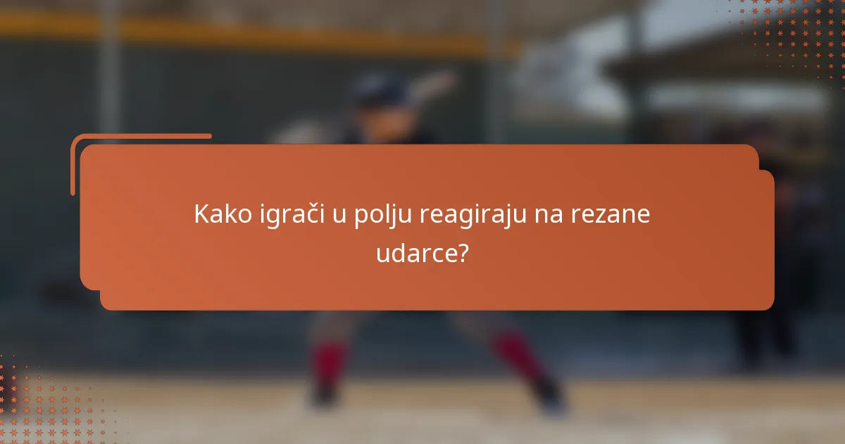 Kako igrači u polju reagiraju na rezane udarce?
