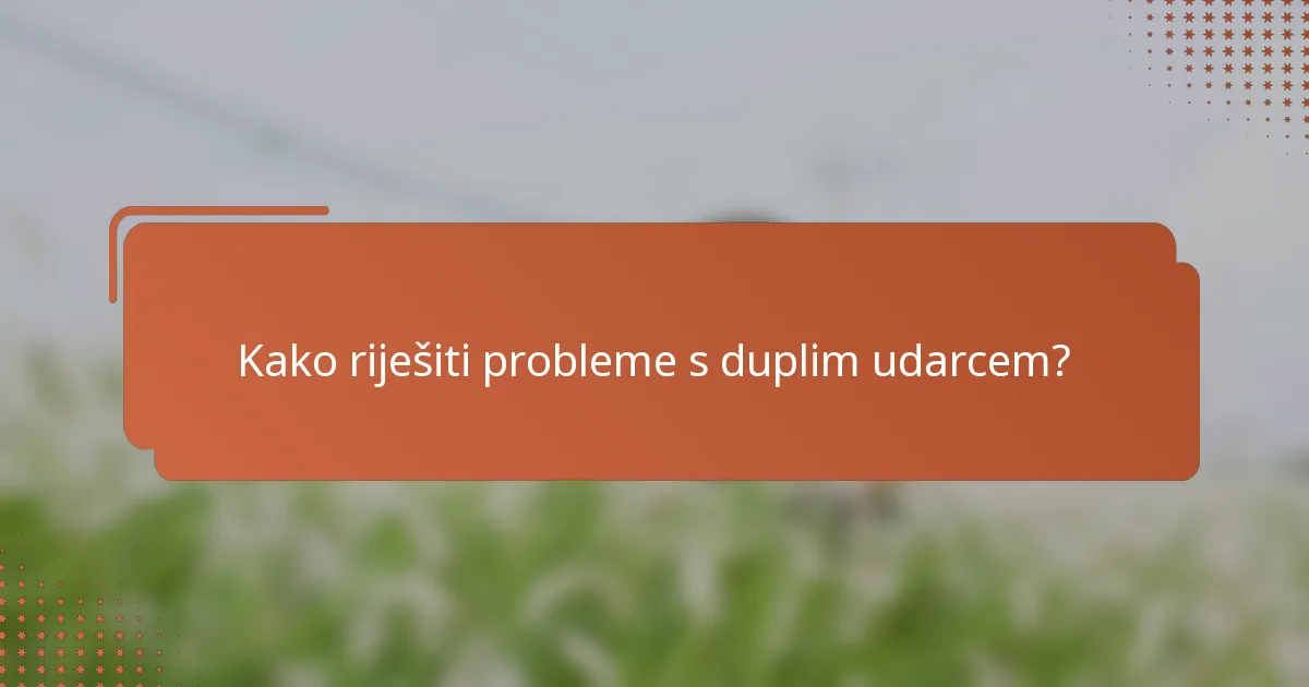 Kako riješiti probleme s duplim udarcem?