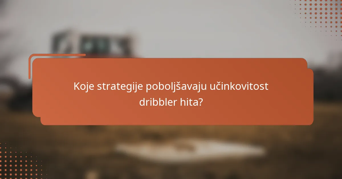 Koje strategije poboljšavaju učinkovitost dribbler hita?