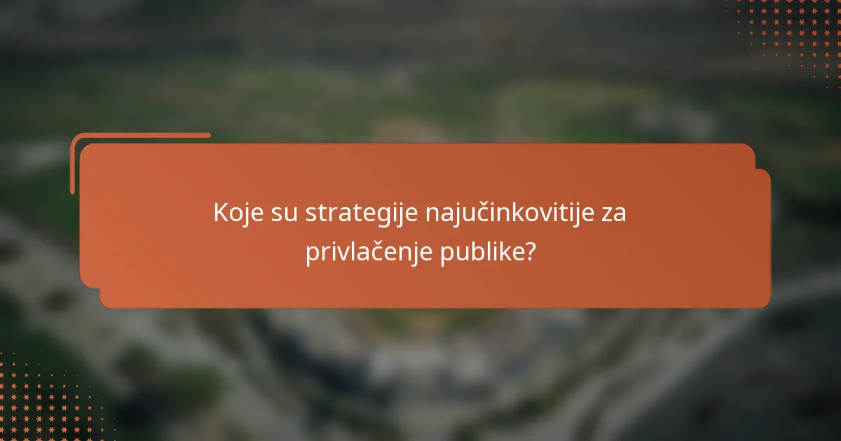 Koje su strategije najučinkovitije za privlačenje publike?
