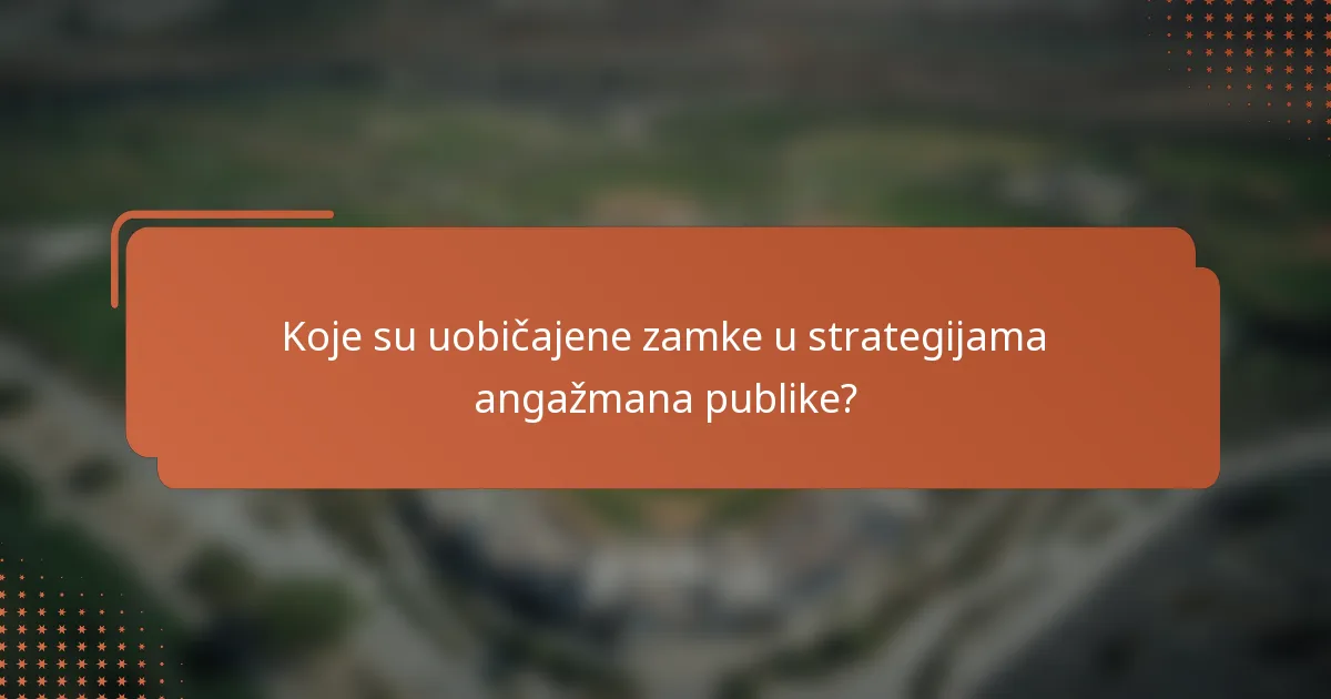 Koje su uobičajene zamke u strategijama angažmana publike?