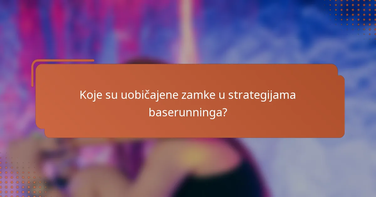 Koje su uobičajene zamke u strategijama baserunninga?