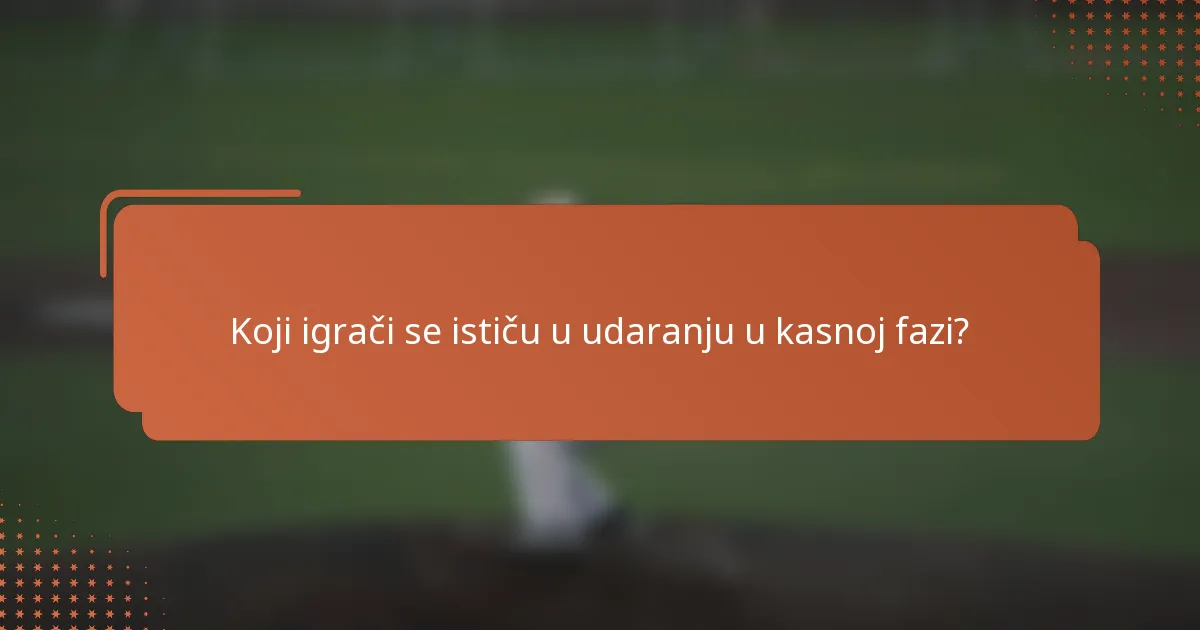 Koji igrači se ističu u udaranju u kasnoj fazi?