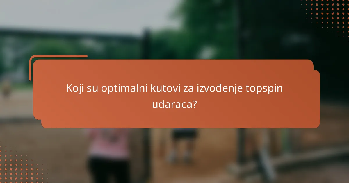 Koji su optimalni kutovi za izvođenje topspin udaraca?