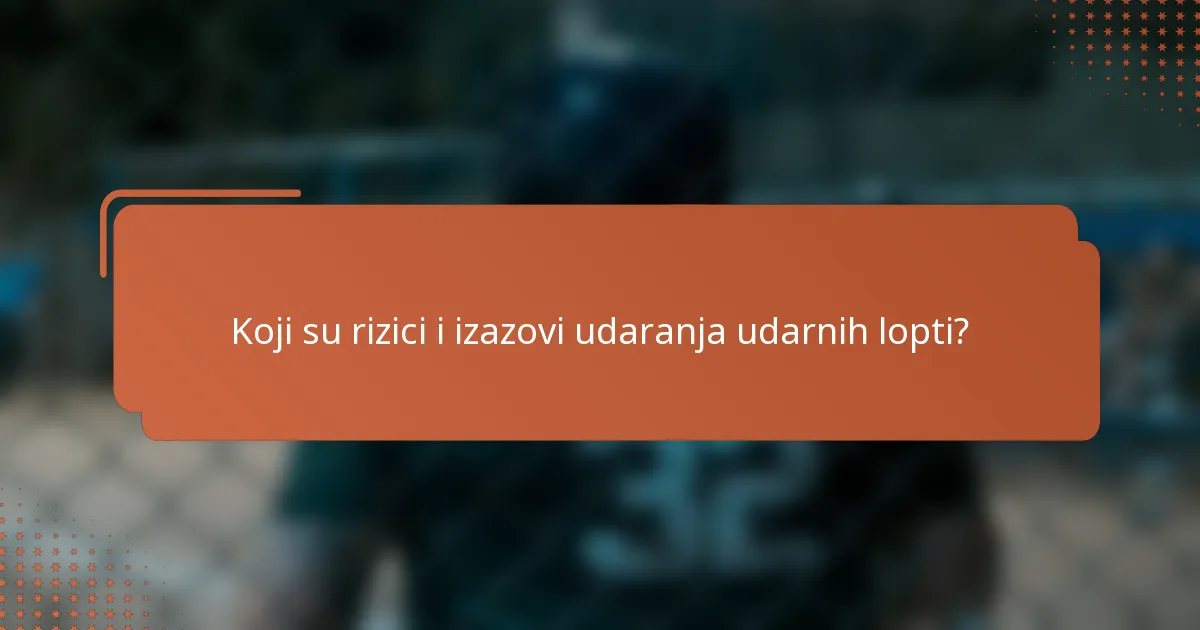 Koji su rizici i izazovi udaranja udarnih lopti?
